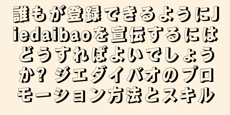 誰もが登録できるようにJiedaibaoを宣伝するにはどうすればよいでしょうか? ジエダイバオのプロモーション方法とスキル