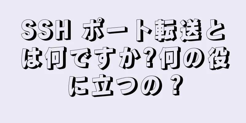 SSH ポート転送とは何ですか?何の役に立つの？