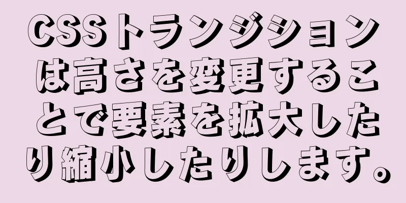 CSSトランジションは高さを変更することで要素を拡大したり縮小したりします。