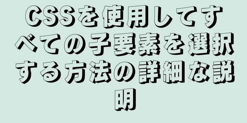 CSSを使用してすべての子要素を選択する方法の詳細な説明