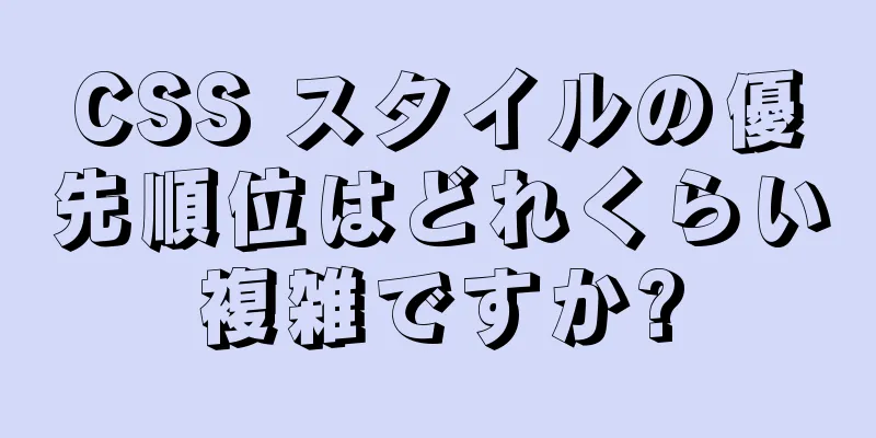 CSS スタイルの優先順位はどれくらい複雑ですか?