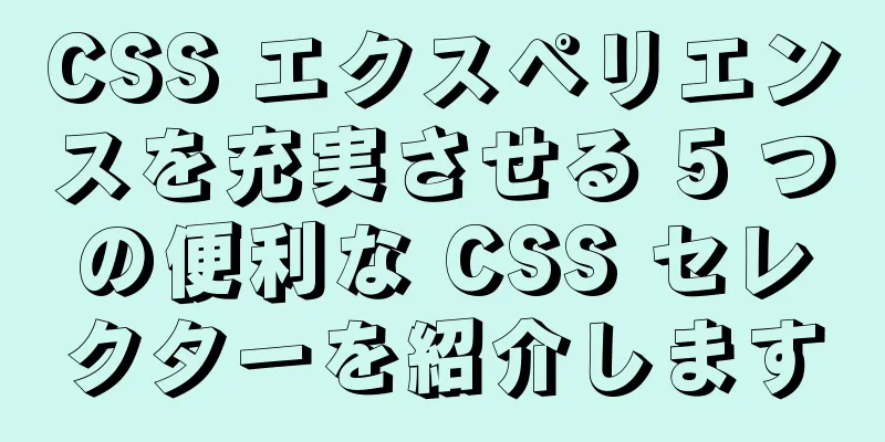 CSS エクスペリエンスを充実させる 5 つの便利な CSS セレクターを紹介します