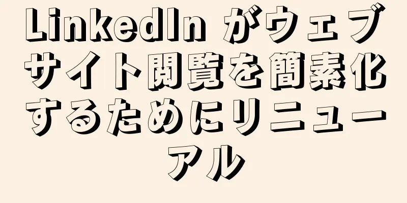 LinkedIn がウェブサイト閲覧を簡素化するためにリニューアル