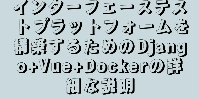 インターフェーステストプラットフォームを構築するためのDjango+Vue+Dockerの詳細な説明