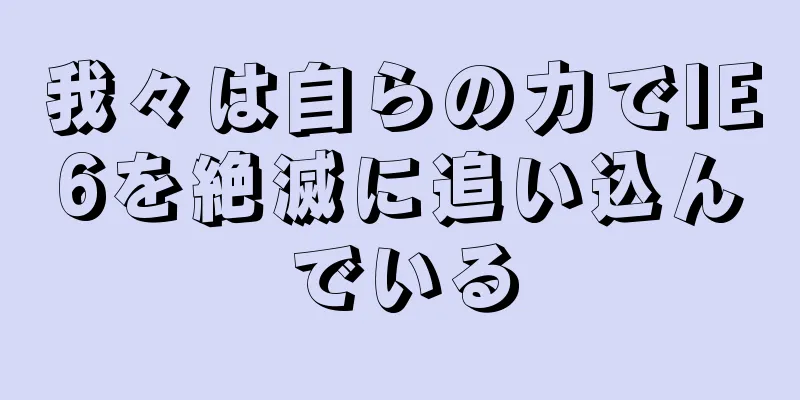 我々は自らの力でIE6を絶滅に追い込んでいる