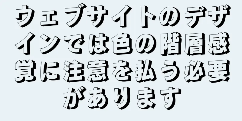 ウェブサイトのデザインでは色の階層感覚に注意を払う必要があります