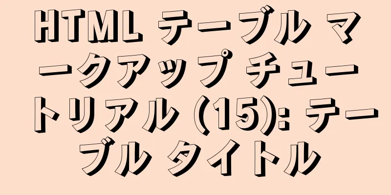 HTML テーブル マークアップ チュートリアル (15): テーブル タイトル