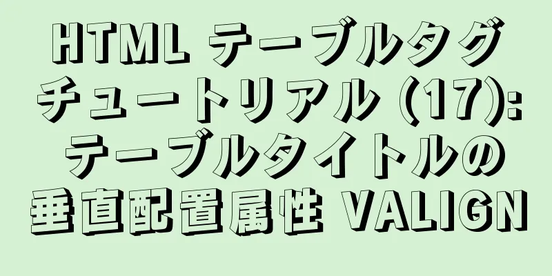 HTML テーブルタグチュートリアル (17): テーブルタイトルの垂直配置属性 VALIGN