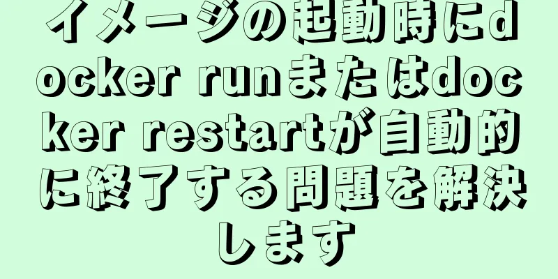 イメージの起動時にdocker runまたはdocker restartが自動的に終了する問題を解決します