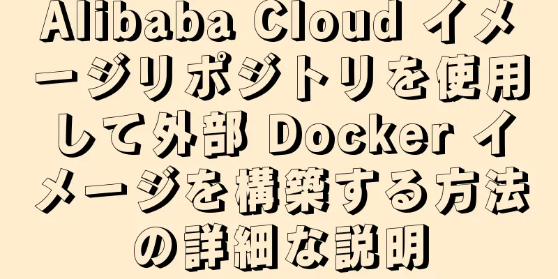 Alibaba Cloud イメージリポジトリを使用して外部 Docker イメージを構築する方法の詳細な説明