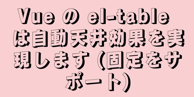 Vue の el-table は自動天井効果を実現します (固定をサポート)