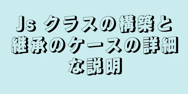 Js クラスの構築と継承のケースの詳細な説明