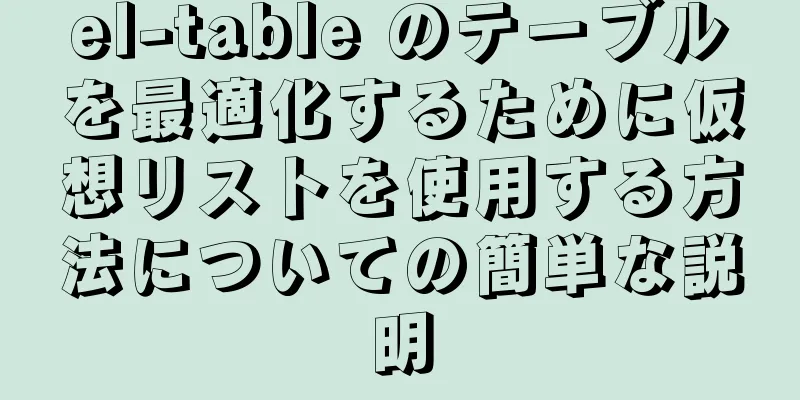 el-table のテーブルを最適化するために仮想リストを使用する方法についての簡単な説明