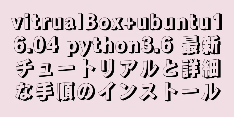vitrualBox+ubuntu16.04 python3.6 最新チュートリアルと詳細な手順のインストール