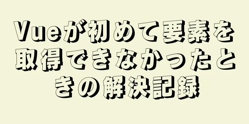 Vueが初めて要素を取得できなかったときの解決記録