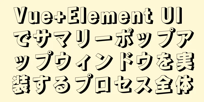 Vue+Element UI でサマリーポップアップウィンドウを実装するプロセス全体