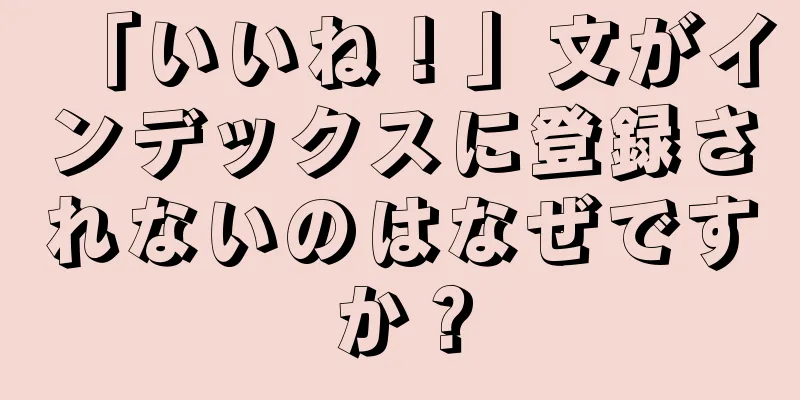 「いいね！」文がインデックスに登録されないのはなぜですか？
