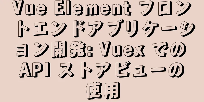 Vue Element フロントエンドアプリケーション開発: Vuex での API ストアビューの使用
