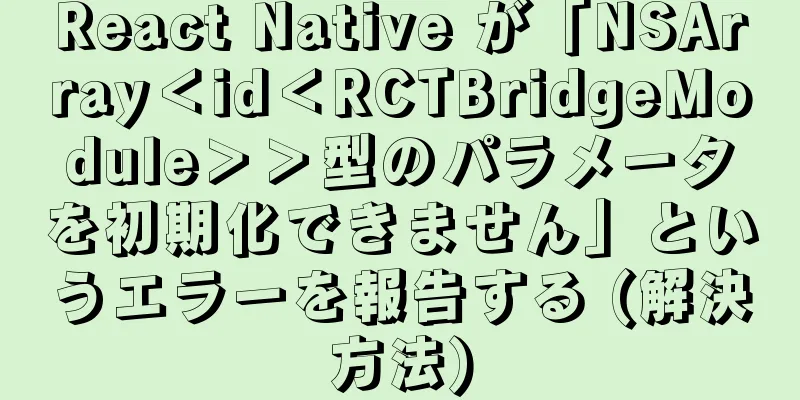 React Native が「NSArray＜id＜RCTBridgeModule＞＞型のパラメータを初期化できません」というエラーを報告する (解決方法)