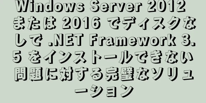 Windows Server 2012 または 2016 でディスクなしで .NET Framework 3.5 をインストールできない問題に対する完璧なソリューション