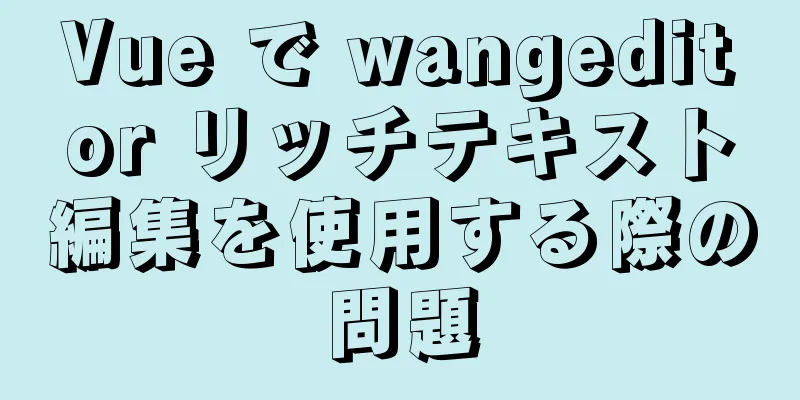 Vue で wangeditor リッチテキスト編集を使用する際の問題