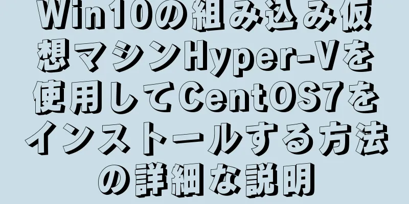 Win10の組み込み仮想マシンHyper-Vを使用してCentOS7をインストールする方法の詳細な説明