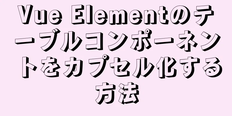 Vue Elementのテーブルコンポーネントをカプセル化する方法