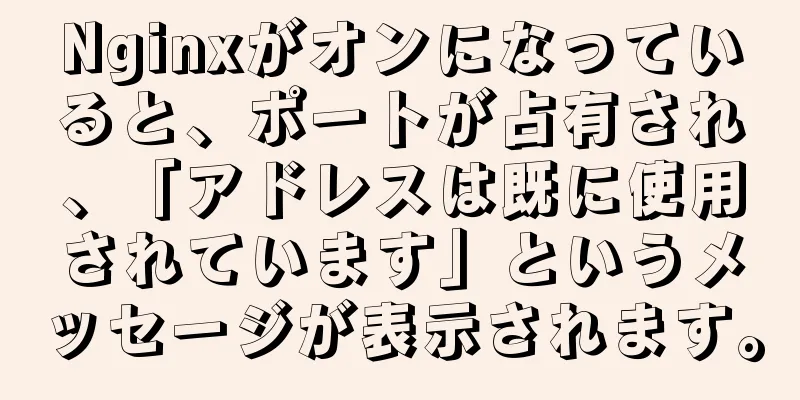 Nginxがオンになっていると、ポートが占有され、「アドレスは既に使用されています」というメッセージが表示されます。